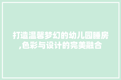 打造温馨梦幻的幼儿园睡房,色彩与设计的完美融合