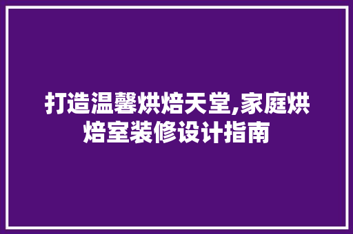 打造温馨烘焙天堂,家庭烘焙室装修设计指南