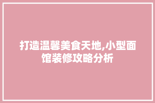 打造温馨美食天地,小型面馆装修攻略分析