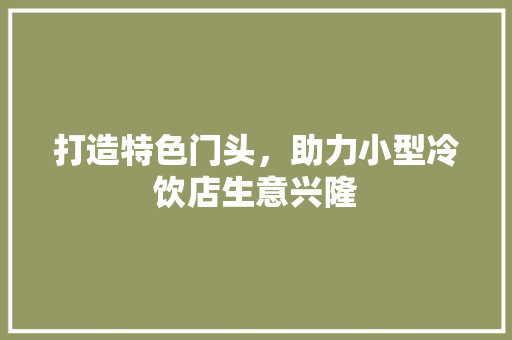 打造特色门头，助力小型冷饮店生意兴隆