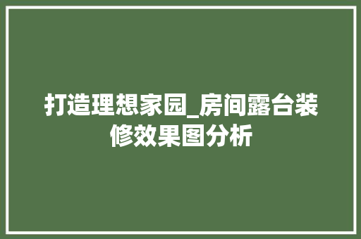 打造理想家园_房间露台装修效果图分析