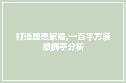打造理想家居,一百平方装修例子分析