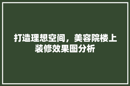 打造理想空间，美容院楼上装修效果图分析