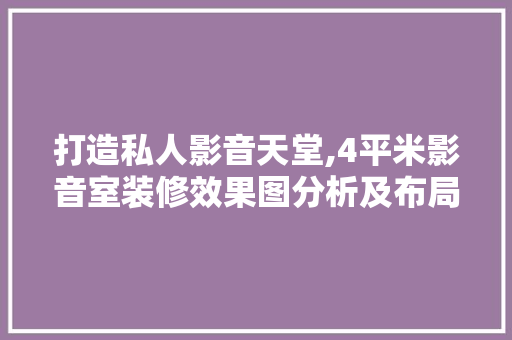 打造私人影音天堂,4平米影音室装修效果图分析及布局建议