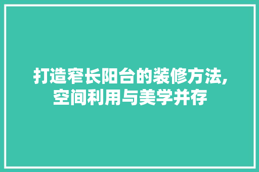 打造窄长阳台的装修方法,空间利用与美学并存