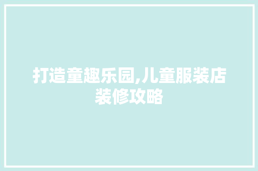 打造童趣乐园,儿童服装店装修攻略