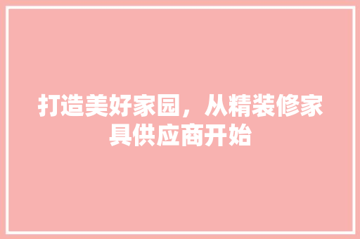 打造美好家园，从精装修家具供应商开始
