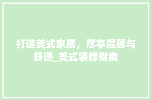 打造美式家居，尽享温馨与舒适_美式装修指南