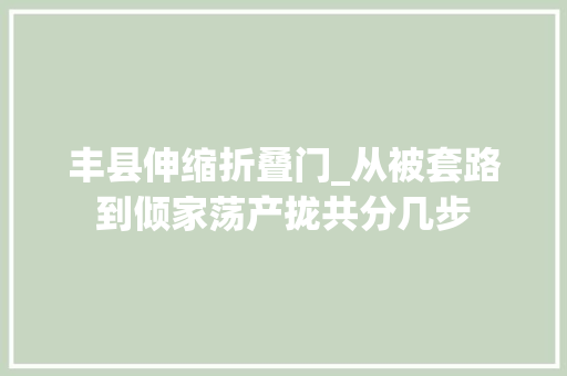 丰县伸缩折叠门_从被套路到倾家荡产拢共分几步