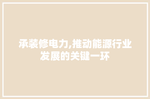 承装修电力,推动能源行业发展的关键一环