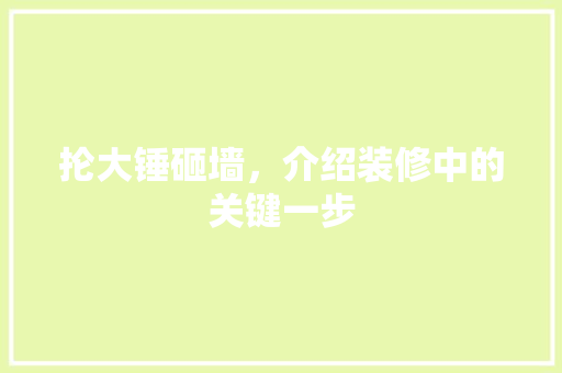 抡大锤砸墙，介绍装修中的关键一步