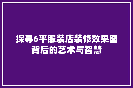 探寻6平服装店装修效果图背后的艺术与智慧