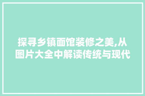 探寻乡镇面馆装修之美,从图片大全中解读传统与现代的完美融合