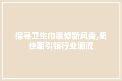 探寻卫生巾装修新风尚,觅佳期引领行业潮流