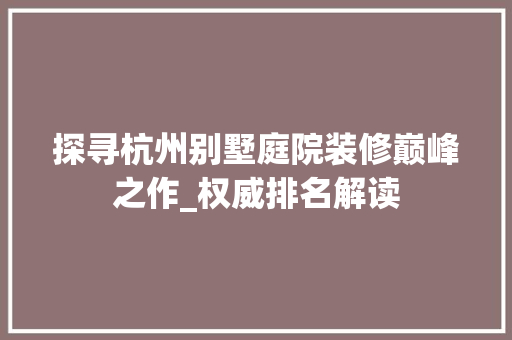 探寻杭州别墅庭院装修巅峰之作_权威排名解读