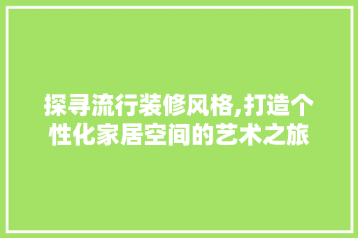 探寻流行装修风格,打造个性化家居空间的艺术之旅