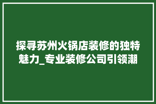 探寻苏州火锅店装修的独特魅力_专业装修公司引领潮流