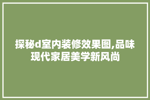 探秘d室内装修效果图,品味现代家居美学新风尚