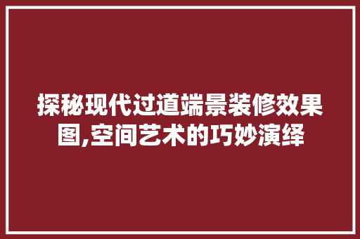 探秘现代过道端景装修效果图,空间艺术的巧妙演绎 滑动门