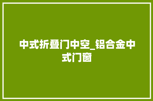 中式折叠门中空_铝合金中式门窗