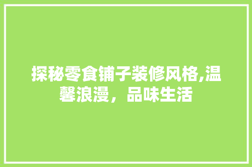 探秘零食铺子装修风格,温馨浪漫，品味生活