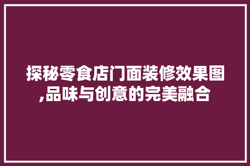 探秘零食店门面装修效果图,品味与创意的完美融合