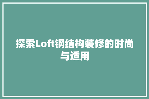 探索Loft钢结构装修的时尚与适用