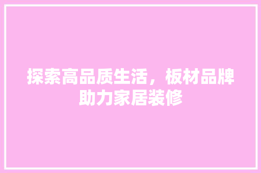 探索高品质生活，板材品牌助力家居装修