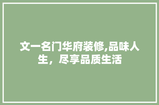 文一名门华府装修,品味人生，尽享品质生活