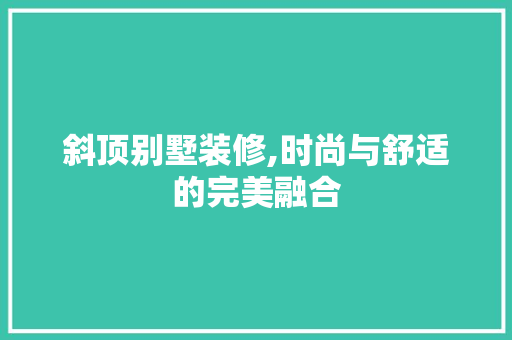 斜顶别墅装修,时尚与舒适的完美融合