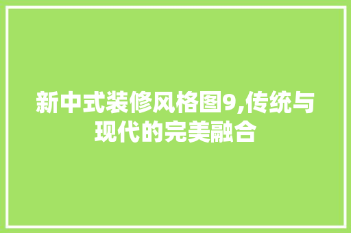 新中式装修风格图9,传统与现代的完美融合