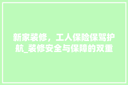 新家装修，工人保险保驾护航_装修安全与保障的双重守护