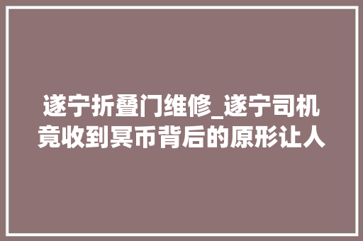 遂宁折叠门维修_遂宁司机竟收到冥币背后的原形让人寻思
