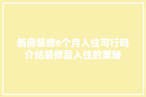 新房装修6个月入住可行吗介绍装修后入住的奥秘