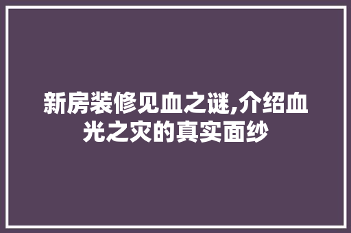 新房装修见血之谜,介绍血光之灾的真实面纱