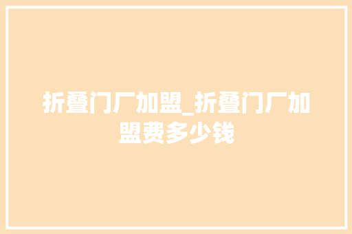 折叠门厂加盟_折叠门厂加盟费多少钱