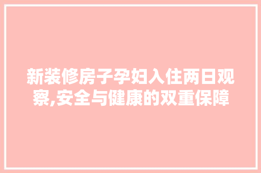 新装修房子孕妇入住两日观察,安全与健康的双重保障