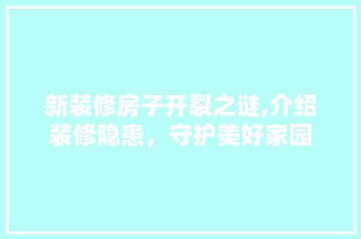 新装修房子开裂之谜,介绍装修隐患，守护美好家园