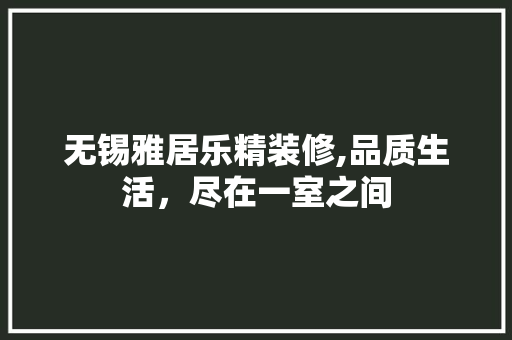 无锡雅居乐精装修,品质生活，尽在一室之间