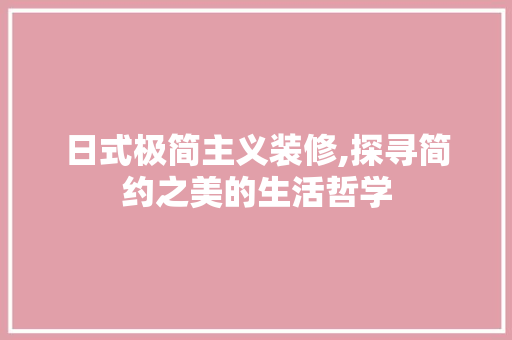 日式极简主义装修,探寻简约之美的生活哲学