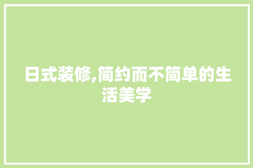 日式装修,简约而不简单的生活美学