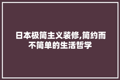 日本极简主义装修,简约而不简单的生活哲学