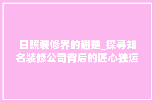 日照装修界的翘楚_探寻知名装修公司背后的匠心独运