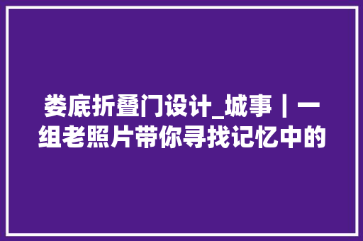 娄底折叠门设计_城事｜一组老照片带你寻找记忆中的娄底老街
