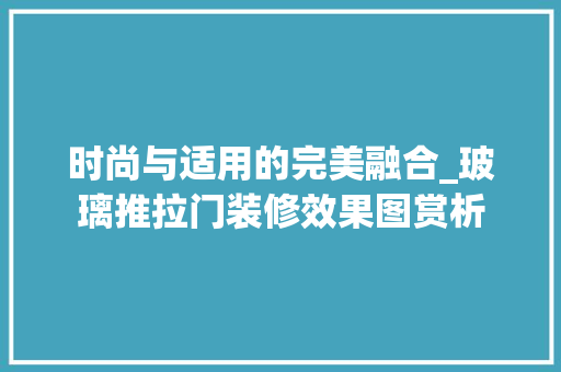 时尚与适用的完美融合_玻璃推拉门装修效果图赏析