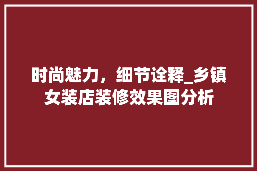 时尚魅力，细节诠释_乡镇女装店装修效果图分析