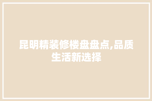 昆明精装修楼盘盘点,品质生活新选择