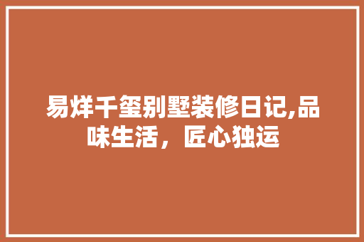 易烊千玺别墅装修日记,品味生活，匠心独运