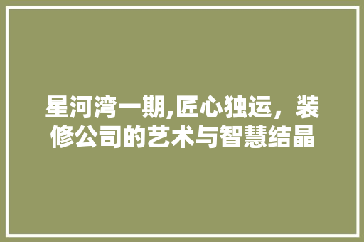 星河湾一期,匠心独运，装修公司的艺术与智慧结晶