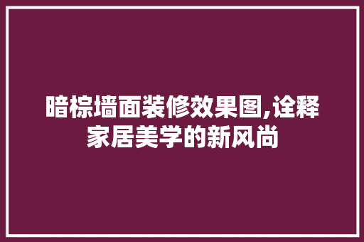 暗棕墙面装修效果图,诠释家居美学的新风尚